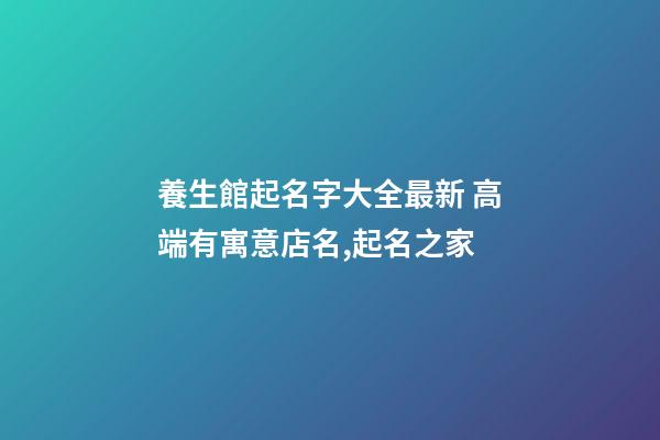 養生館起名字大全最新 高端有寓意店名,起名之家-第1張-店鋪起名-玄機派